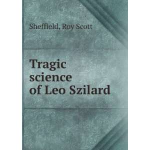  Tragic science of Leo Szilard Roy Scott Sheffield Books