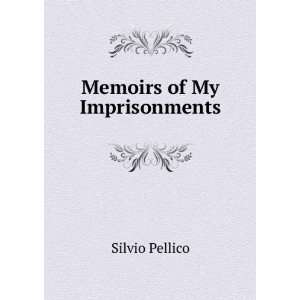 Memoirs of My Imprisonments: Silvio Pellico:  Books