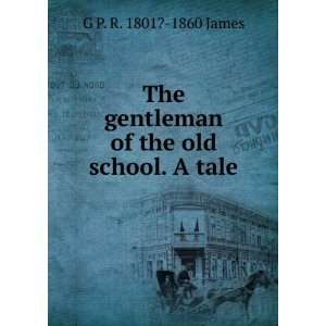   gentleman of the old school. A tale G P. R. 1801? 1860 James Books